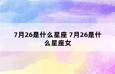 7月26是什么星座 7月26是什么星座女